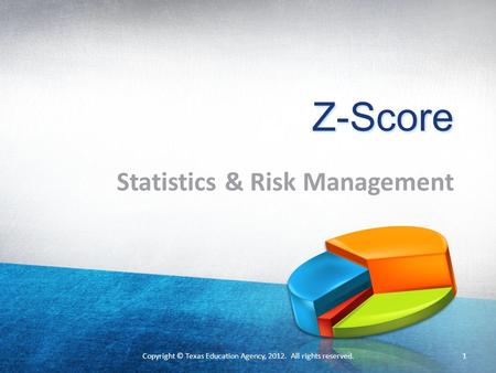 Copyright © Texas Education Agency, 2012. All rights reserved. Z-Score Statistics & Risk Management 1 Copyright © Texas Education Agency, 2012. All rights.