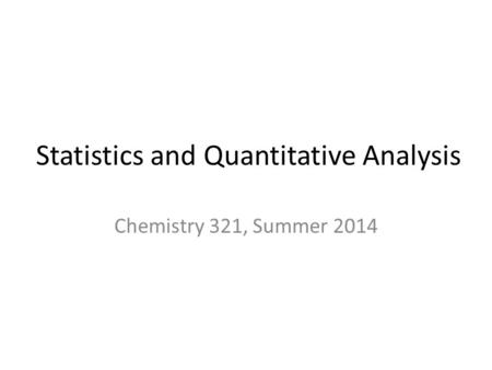 Statistics and Quantitative Analysis Chemistry 321, Summer 2014.