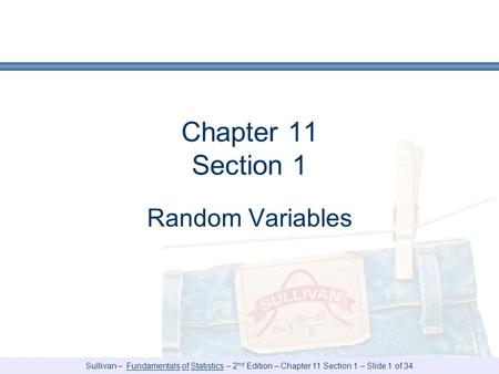 Sullivan – Fundamentals of Statistics – 2 nd Edition – Chapter 11 Section 1 – Slide 1 of 34 Chapter 11 Section 1 Random Variables.