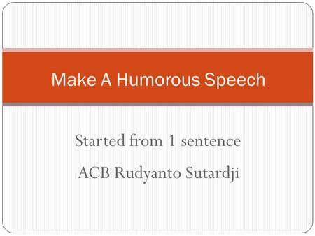 Started from 1 sentence Make A Humorous Speech ACB Rudyanto Sutardji.