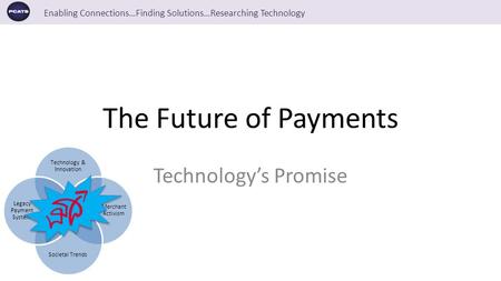 Enabling Connections…Finding Solutions…Researching Technology The Future of Payments Technology’s Promise A payment system is a system used for transferring.