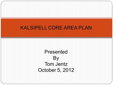 KALSIPELL CORE AREA PLAN Presented By Tom Jentz October 5, 2012.