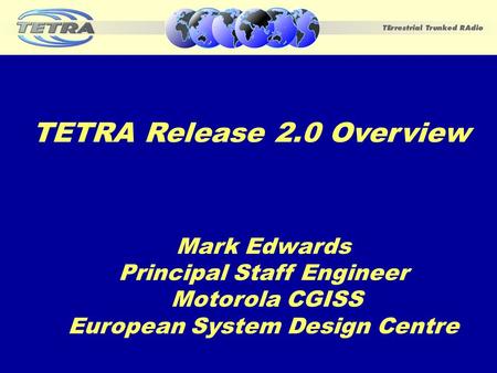 November 20021 Mark Edwards Principal Staff Engineer Motorola CGISS European System Design Centre TETRA Release 2.0 Overview.