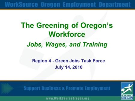 The Greening of Oregon’s Workforce. Jobs, Wages, and Training Region 4 - Green Jobs Task Force July 14, 2010.