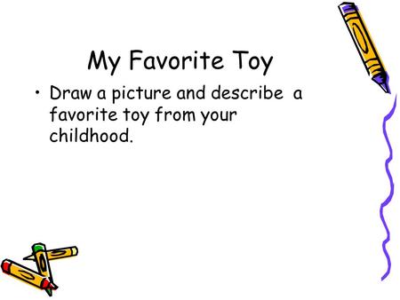 My Favorite Toy Draw a picture and describe a favorite toy from your childhood.