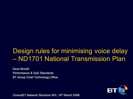 Design rules for minimising voice delay – ND1701 National Transmission Plan Dave Mustill Performance & QoS Standards BT Group Chief Technology Office Consult21.