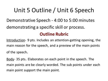 Unit 5 Outline / Unit 6 Speech Demonstrative Speech - 4:00 to 5:00 minutes demonstrating a specific skill or process. Outline Rubric Introduction- 9 pts.