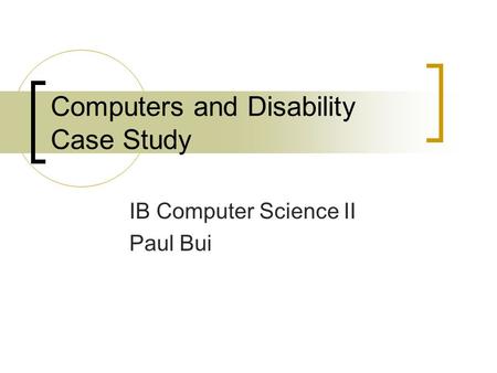 Computers and Disability Case Study IB Computer Science II Paul Bui.