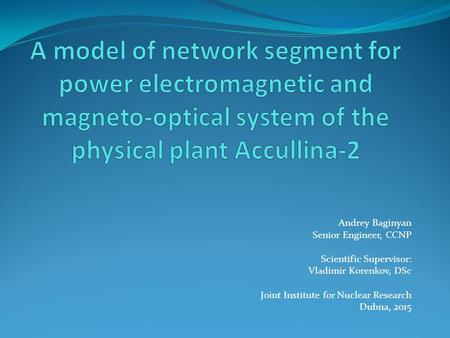 Andrey Baginyan Senior Engineer, CCNP Scientific Supervisor: Vladimir Korenkov, DSc Joint Institute for Nuclear Research Dubna, 2015.