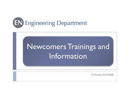 Newcomers Trainings and Information E.Perrin-EN GMS.