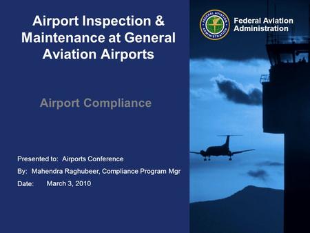 Presented to: By: Date: Federal Aviation Administration Airport Inspection & Maintenance at General Aviation Airports Airport Compliance Airports Conference.