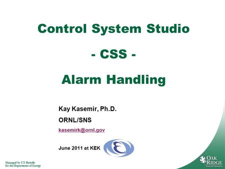 Managed by UT-Battelle for the Department of Energy Kay Kasemir, Ph.D. ORNL/SNS June 2011 at KEK Control System Studio - CSS - Alarm.