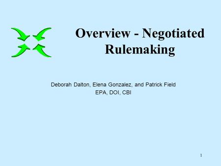 1 Deborah Dalton, Elena Gonzalez, and Patrick Field EPA, DOI, CBI Overview - Negotiated Rulemaking.