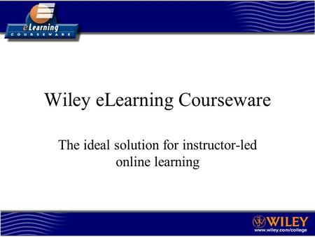 Wiley eLearning Courseware The ideal solution for instructor-led online learning.