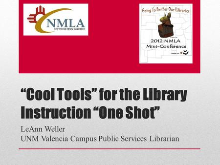 “Cool Tools” for the Library Instruction “One Shot” LeAnn Weller UNM Valencia Campus Public Services Librarian.