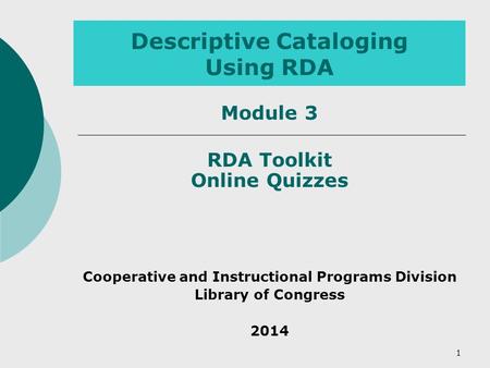 Descriptive Cataloging Using RDA RDA Toolkit Online Quizzes Cooperative and Instructional Programs Division Library of Congress 2014 1 Module 3.