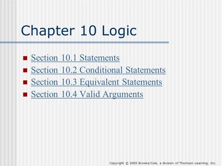 Copyright © 2005 Brooks/Cole, a division of Thomson Learning, Inc. Chapter 10 Logic Section 10.1 Statements Section 10.2 Conditional Statements Section.