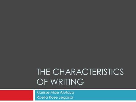 THE CHARACTERISTICS OF WRITING Klarisse Mae Alutaya Roella Rose Legaspi.