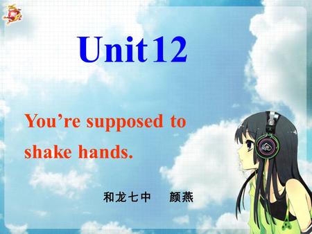 You’re supposed to shake hands. Unit 12 和龙七中 颜燕. WORDS IN UNIT12 shake 摇动；震动 shake hands 握手 custom 风俗习惯；习俗 bow 鞠躬；弯腰 kiss 吻；亲吻 Cali 卡利 Colombia