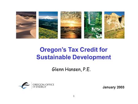 1 Oregon’s Tax Credit for Sustainable Development January 2003 Glenn Hansen, P.E.