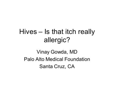 Hives – Is that itch really allergic? Vinay Gowda, MD Palo Alto Medical Foundation Santa Cruz, CA.