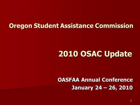 1 Oregon Student Assistance Commission 2010 OSAC Update OASFAA Annual Conference January 24 – 26, 2010.