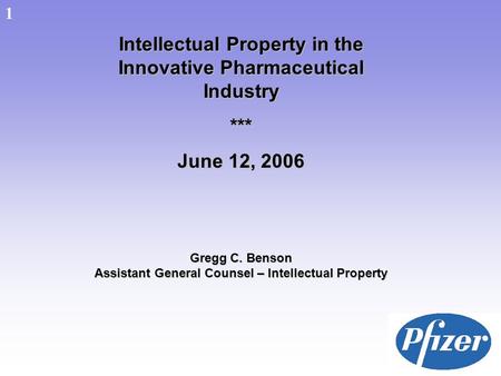 1 Intellectual Property in the Innovative Pharmaceutical Industry *** June 12, 2006 Gregg C. Benson Assistant General Counsel – Intellectual Property 1.