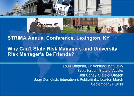 STRIMA Annual Conference, Lexington, KY Why Can’t State Risk Managers and University Risk Manager’s Be Friends? Louis Drapeau, University of Kentucky Scott.