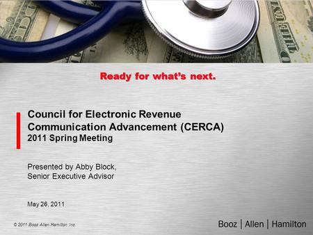 © 2011 Booz Allen Hamilton Inc. Ready for what’s next. Council for Electronic Revenue Communication Advancement (CERCA) 2011 Spring Meeting Presented by.