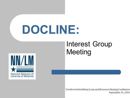 Interest Group Meeting DOCLINE: Northwest Interlibrary Loan and Resource Sharing Conference September 16, 2004.