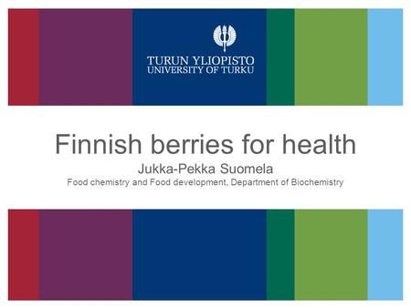 Finnish berries for health Jukka-Pekka Suomela Food chemistry and Food development, Department of Biochemistry.