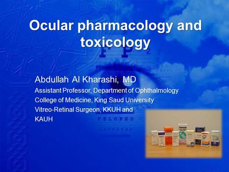 Ocular pharmacology and toxicology Abdullah Al Kharashi, MD Assistant Professor, Department of Ophthalmology College of Medicine, King Saud University.