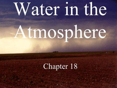 Water in the Atmosphere Chapter 18. H 2 O exists in atmosphere in all three states of matter…