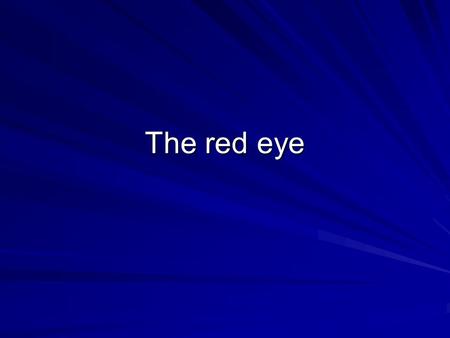 The red eye. –Aim to distinguish acute emergency from less urgent Vision affected? Pain?Unilateral/bilateral? Distinguish conjunctival injection from.