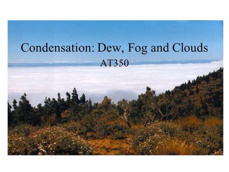 Condensation: Dew, Fog and Clouds AT350. T=30 C Water vapor pressure=12mb What is Td? What is the sat. water vapor pressure? What is the relative humidity?