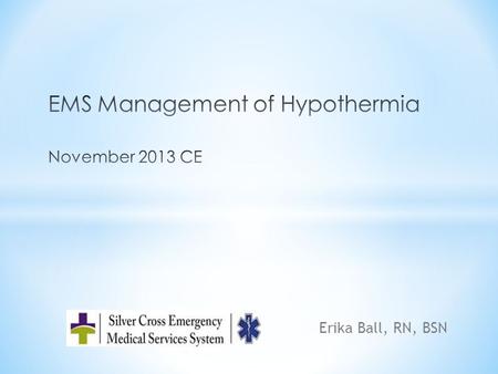 Erika Ball, RN, BSN. * Objectives: * Understand the physiology of hypothermia * EMS considerations for the hypothermic patient * Mechanisms of heat loss.