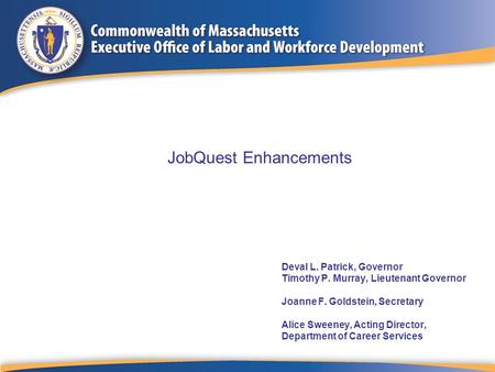 Deval L. Patrick, Governor Timothy P. Murray, Lieutenant Governor Joanne F. Goldstein, Secretary Alice Sweeney, Acting Director, Department of Career Services.