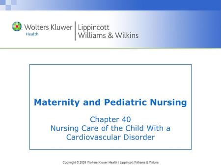 Copyright © 2009 Wolters Kluwer Health | Lippincott Williams & Wilkins Chapter 40 Nursing Care of the Child With a Cardiovascular Disorder Maternity and.