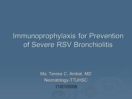 Immunoprophylaxis for Prevention of Severe RSV Bronchiolitis Ma. Teresa C. Ambat, MD Neonatology-TTUHSC11/21/2008.