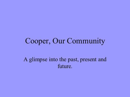 Cooper, Our Community A glimpse into the past, present and future.