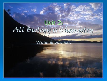 Unit 2: All Biology is Chemistry Water & Solutions.