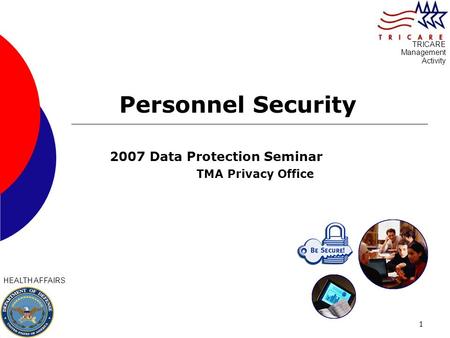 1 Personnel Security 2007 Data Protection Seminar TMA Privacy Office HEALTH AFFAIRS TRICARE Management Activity.