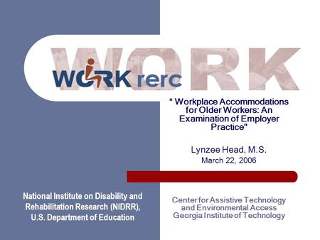 Work RERC “ Workplace Accommodations for Older Workers: An Examination of Employer Practice Lynzee Head, M.S. March 22, 2006 Center for Assistive Technology.