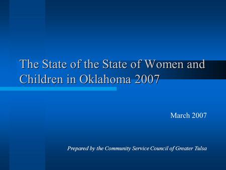 The State of the State of Women and Children in Oklahoma 2007 March 2007 Prepared by the Community Service Council of Greater Tulsa.