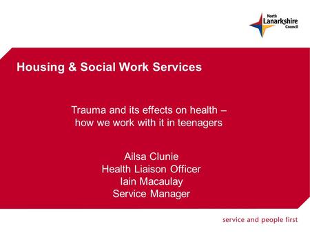 Housing & Social Work Services Trauma and its effects on health – how we work with it in teenagers Ailsa Clunie Health Liaison Officer Iain Macaulay Service.