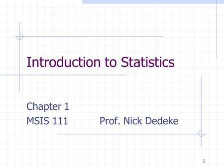 1 Introduction to Statistics Chapter 1 MSIS 111 Prof. Nick Dedeke.