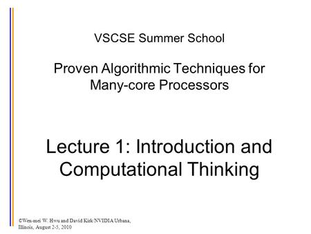 ©Wen-mei W. Hwu and David Kirk/NVIDIA Urbana, Illinois, August 2-5, 2010 VSCSE Summer School Proven Algorithmic Techniques for Many-core Processors Lecture.