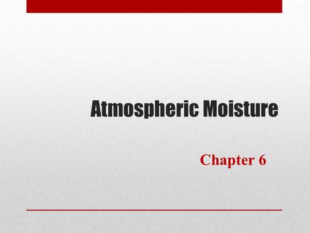 Atmospheric Moisture Chapter 6. Water Molecule H 2 O Properties of Water Surface Tension A thin “skin” of molecules forms on the surface of liquid water.