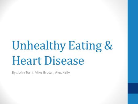 Unhealthy Eating & Heart Disease By: John Torri, Mike Brown, Alex Kelly.