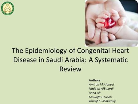 The Epidemiology of Congenital Heart Disease in Saudi Arabia: A Systematic Review Authors Amirah M Alenezi Nada M AlBwardi Anna Ali Mowafa Househ Ashraf.